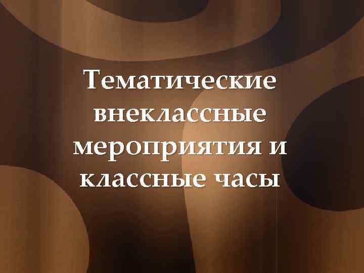 Тематические внеклассные мероприятия и классные часы 