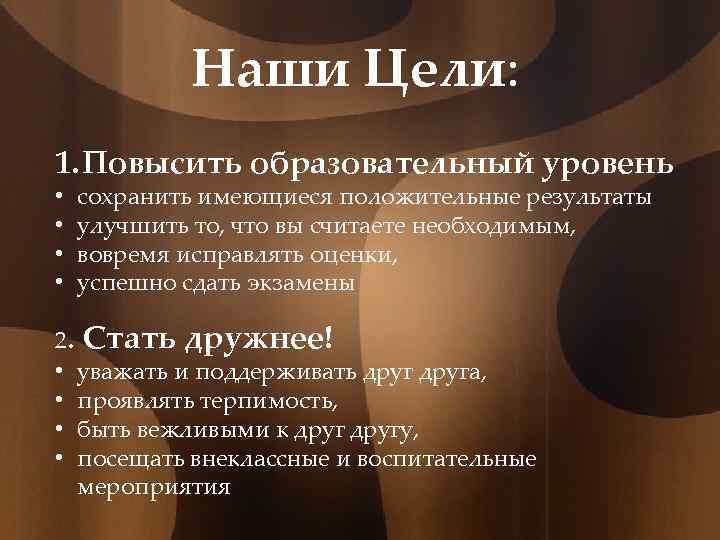 Наши Цели: 1. Повысить образовательный уровень • • сохранить имеющиеся положительные результаты улучшить то,