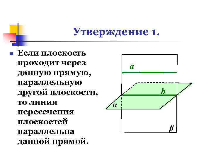 Утверждение 1. n Если плоскость проходит через данную прямую, параллельную другой плоскости, то линия