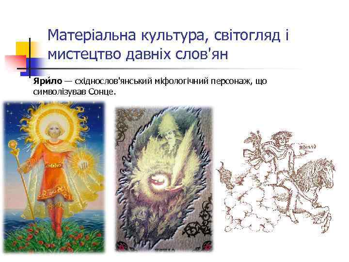 Матеріальна культура, світогляд і мистецтво давніх слов'ян Яри ло — східнослов'янський міфологічний персонаж, що
