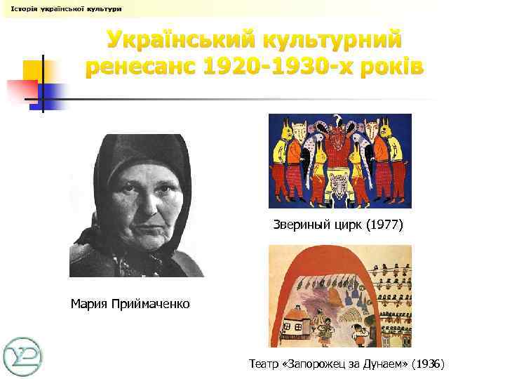 Український культурний ренесанс 1920 -1930 -х років Звериный цирк (1977) Мария Приймаченко Театр «Запорожец