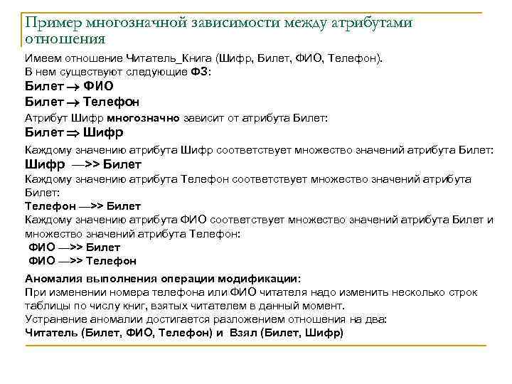 Пример многозначной зависимости между атрибутами отношения Имеем отношение Читатель_Книга (Шифр, Билет, ФИО, Телефон). В