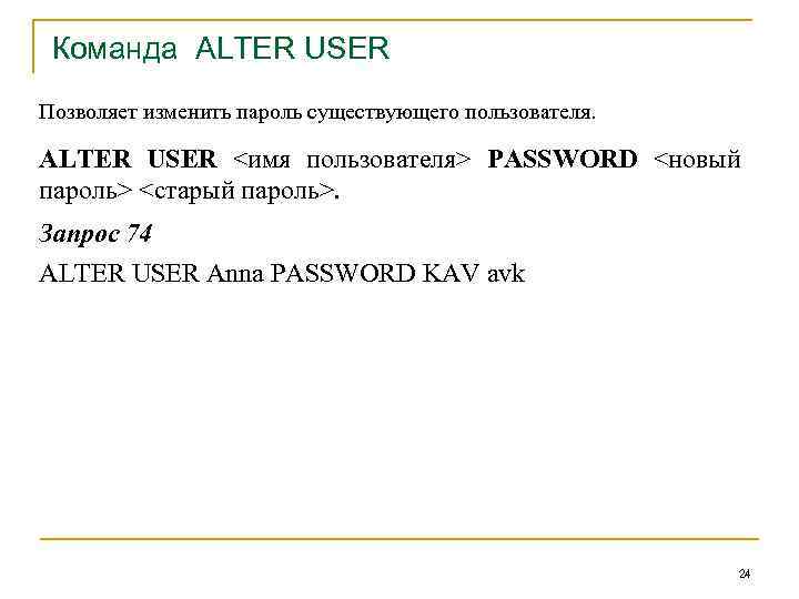 Команда ALTER USER Позволяет изменить пароль существующего пользователя. ALTER USER <имя пользователя> PASSWORD <новый