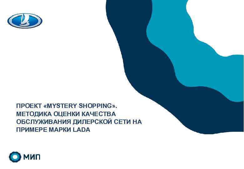 ПРОЕКТ «MYSTERY SHOPPING» . МЕТОДИКА ОЦЕНКИ КАЧЕСТВА ОБСЛУЖИВАНИЯ ДИЛЕРСКОЙ СЕТИ НА ПРИМЕРЕ МАРКИ LADA