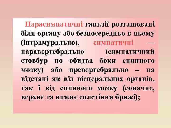 Парасимпатичні ганглії розташовані біля органу або безпосередньо в ньому (інтрамурально), симпатичні — паравертебрально (симпатичний