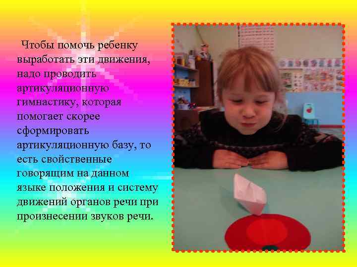  Чтобы помочь ребенку выработать эти движения, надо проводить артикуляционную гимнастику, которая помогает скорее