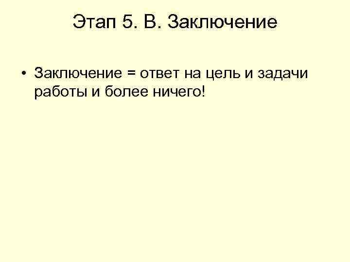 Этап 5. В. Заключение • Заключение = ответ на цель и задачи работы и