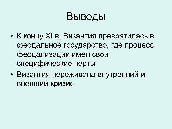 Выводы • К концу XI в. Византия превратилась в феодальное государство, где процесс феодализации