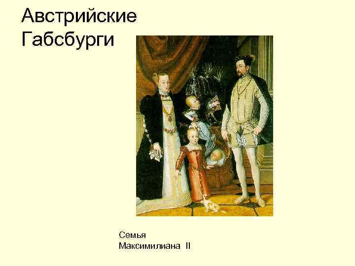 Австрийские Габсбурги Семья Максимилиана II 