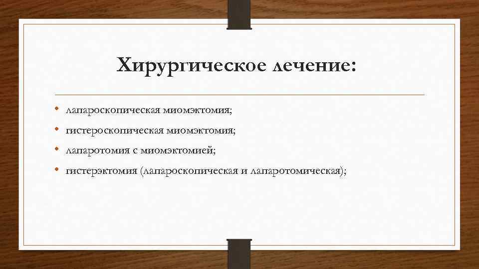 Хирургическое лечение: • • лапароскопическая миомэктомия; гистероскопическая миомэктомия; лапаротомия с миомэктомией; гистерэктомия (лапароскопическая и