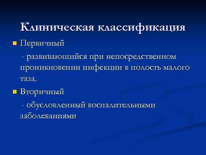 Клиническая классификация Первичный - развивающийся при непосредственном проникновении инфекции в полость малого таза. n