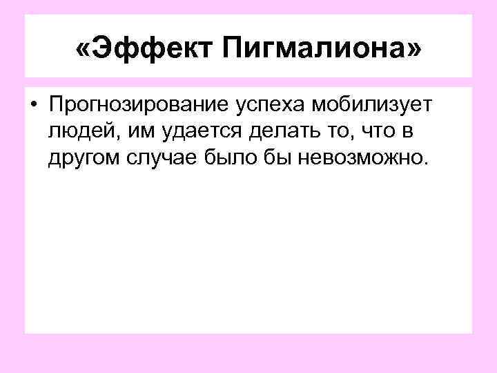  «Эффект Пигмалиона» • Прогнозирование успеха мобилизует людей, им удается делать то, что в