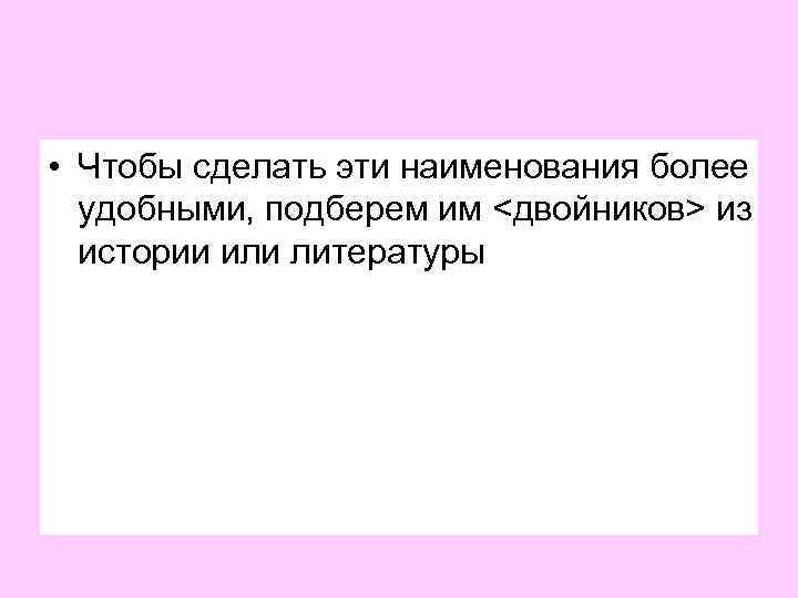  • Чтобы сделать эти наименования более удобными, подберем им <двойников> из истории или