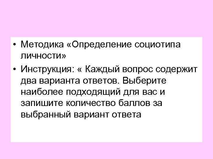  • Методика «Определение социотипа личности» • Инструкция: « Каждый вопрос содержит два варианта