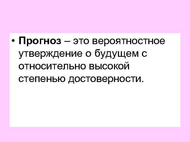  • Прогноз – это вероятностное утверждение о будущем с относительно высокой степенью достоверности.