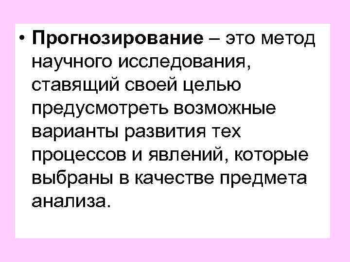  • Прогнозирование – это метод научного исследования, ставящий своей целью предусмотреть возможные варианты
