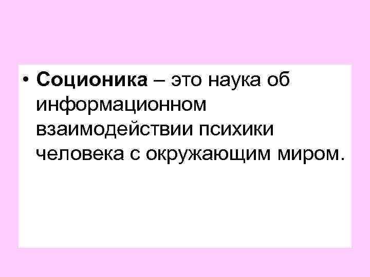  • Соционика – это наука об информационном взаимодействии психики человека с окружающим миром.