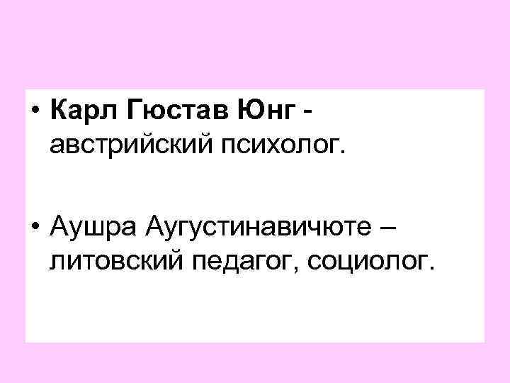  • Карл Гюстав Юнг - австрийский психолог. • Аушра Аугустинавичюте – литовский педагог,