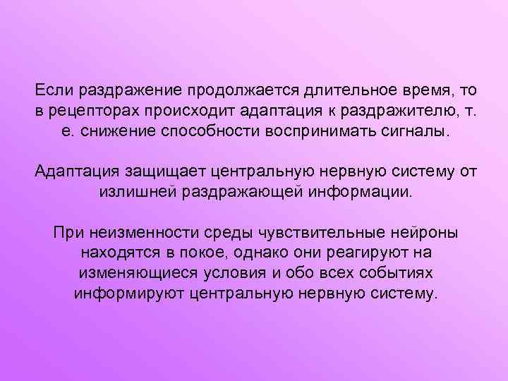 Если раздражение продолжается длительное время, то в рецепторах происходит адаптация к раздражителю, т. е.