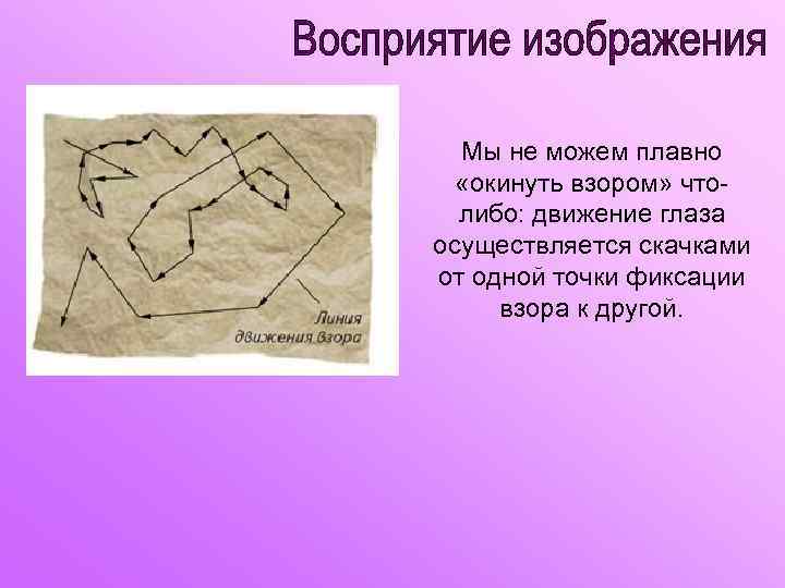 Мы не можем плавно «окинуть взором» чтолибо: движение глаза осуществляется скачками от одной точки