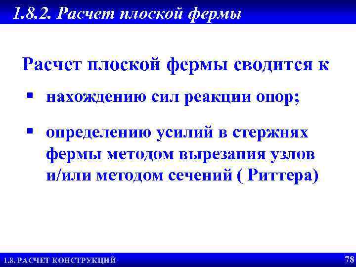 1. 8. 2. Расчет плоской фермы сводится к § нахождению сил реакции опор; §