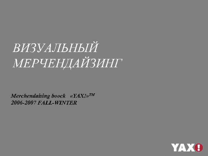 ВИЗУАЛЬНЫЙ МЕРЧЕНДАЙЗИНГ Merchendaising boock «YAX!» ТМ 2006 -2007 FALL-WINTER 
