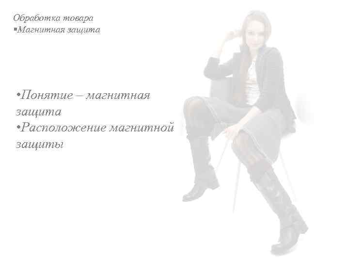 Обработка товара §Магнитная защита • Понятие – магнитная защита • Расположение магнитной защиты 