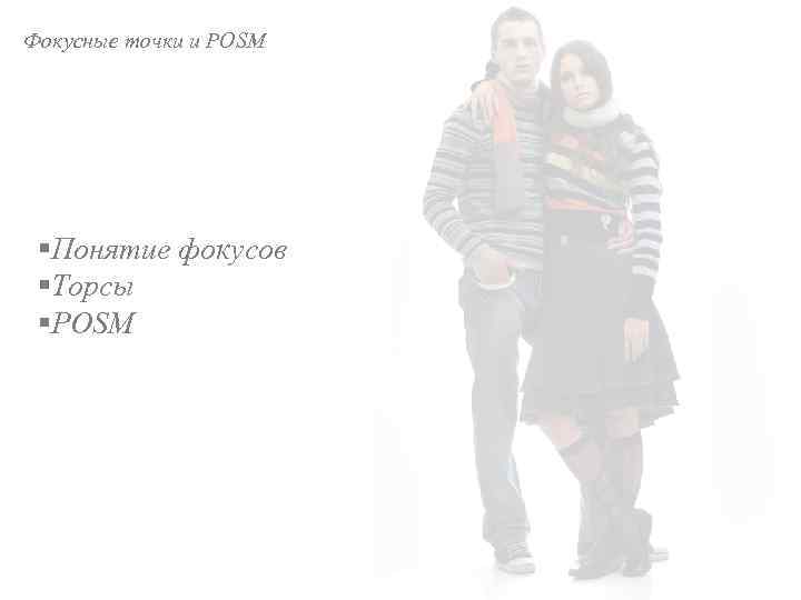 Фокусные точки и POSM §Понятие фокусов §Торсы §POSM 