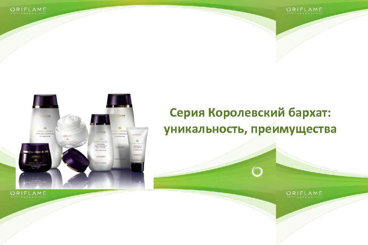 Серия Королевский бархат: уникальность, преимущества Copyright © 2014 by Oriflame Cosmetics SA 