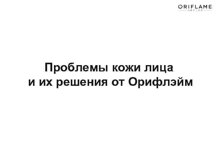 Проблемы кожи лица и их решения от Орифлэйм 