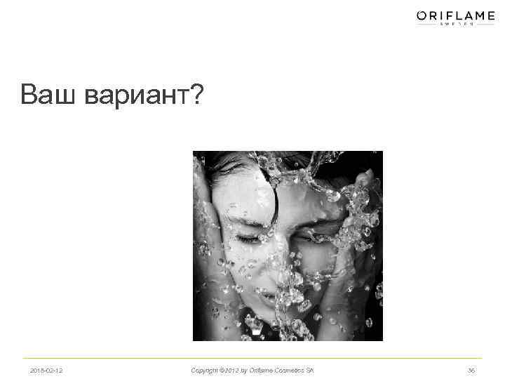 Ваш вариант? 2018 -02 -12 Copyright © 2012 by Oriflame Cosmetics SA 36 