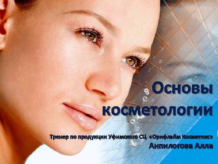 Основы косметологии Тренер по продукции Уфимского СЦ «Орифлэйм Косметикс» Анпилогова Алла 