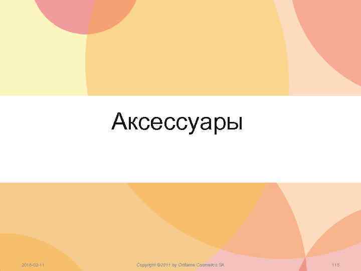 Аксессуары 2018 -02 -11 Copyright © 2011 by Oriflame Cosmetics SA 115 