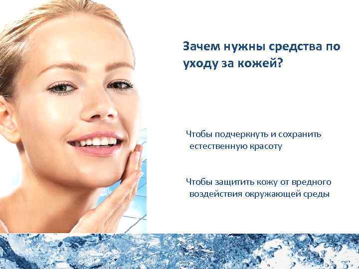 Зачем нужны средства по уходу за кожей? Чтобы подчеркнуть и сохранить естественную красоту Чтобы