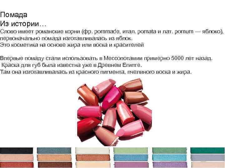 Помада Из истории… Слово имеет романские корни (фр. pommade, итал. pomata и лат. pomum