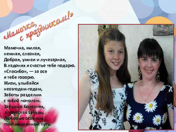 Мамочка, милая, нежная, славная, Добрая, умная и лучезарная, В ладонях я счастье тебе подарю.