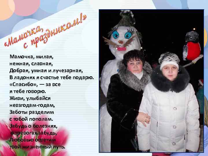 Мамочка, милая, нежная, славная, Добрая, умная и лучезарная, В ладонях я счастье тебе подарю.