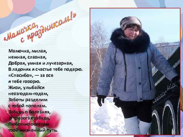 Мамочка, милая, нежная, славная, Добрая, умная и лучезарная, В ладонях я счастье тебе подарю.