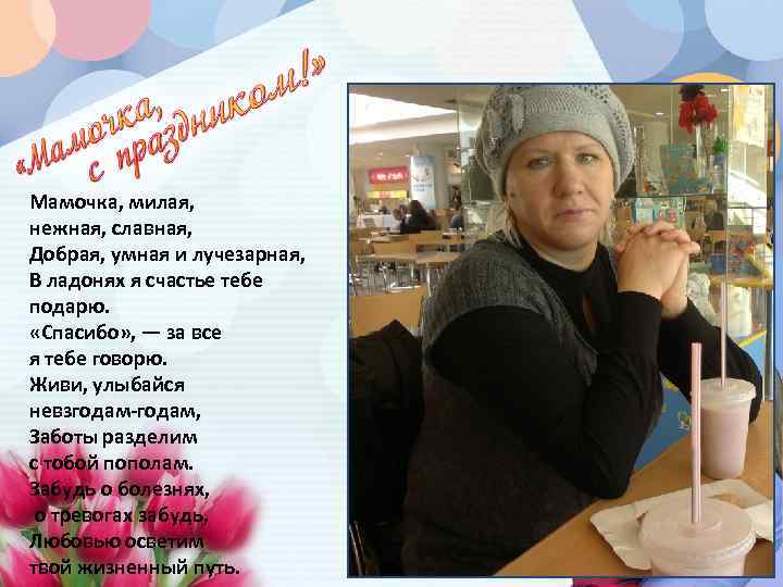 Мамочка, милая, нежная, славная, Добрая, умная и лучезарная, В ладонях я счастье тебе подарю.