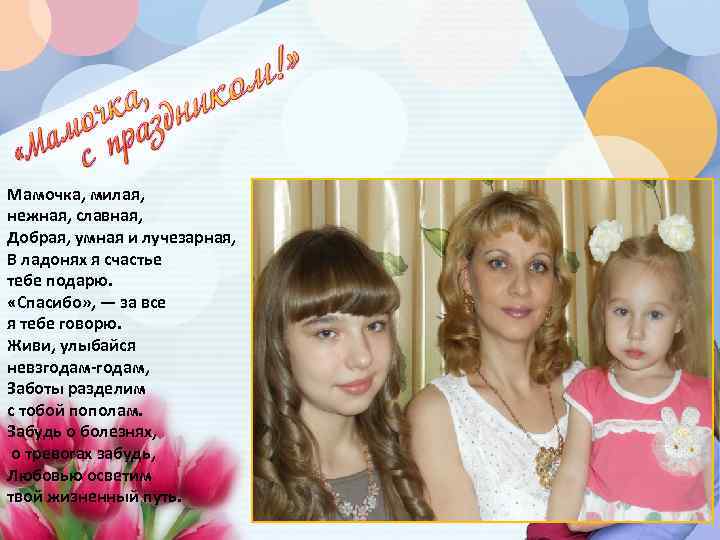 Мамочка, милая, нежная, славная, Добрая, умная и лучезарная, В ладонях я счастье тебе подарю.