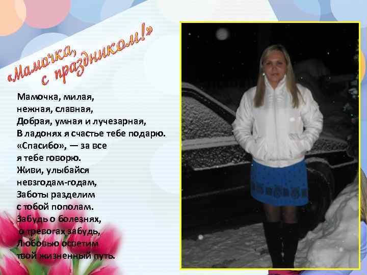 Мамочка, милая, нежная, славная, Добрая, умная и лучезарная, В ладонях я счастье тебе подарю.