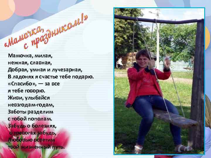 Мамочка, милая, нежная, славная, Добрая, умная и лучезарная, В ладонях я счастье тебе подарю.