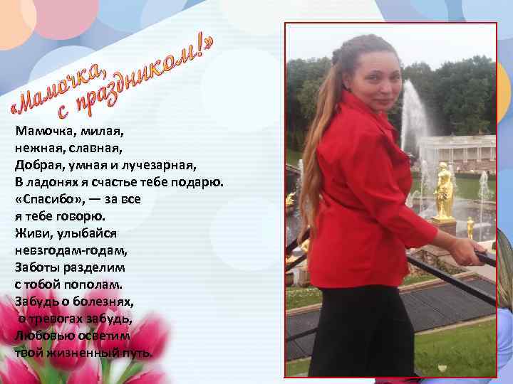Мамочка, милая, нежная, славная, Добрая, умная и лучезарная, В ладонях я счастье тебе подарю.