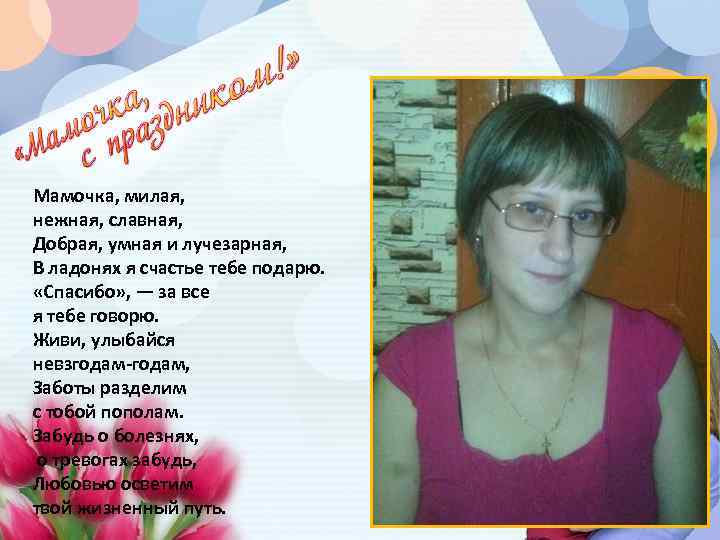 Мамочка, милая, нежная, славная, Добрая, умная и лучезарная, В ладонях я счастье тебе подарю.