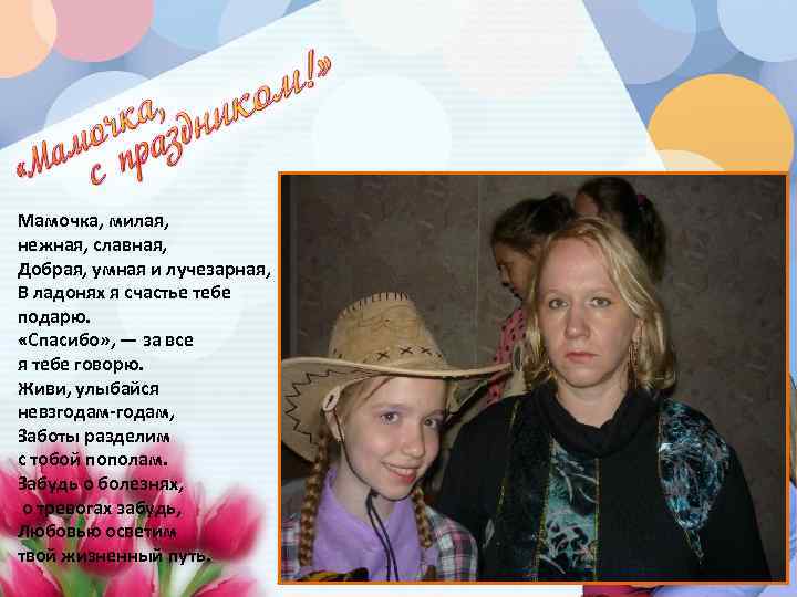 Мамочка, милая, нежная, славная, Добрая, умная и лучезарная, В ладонях я счастье тебе подарю.