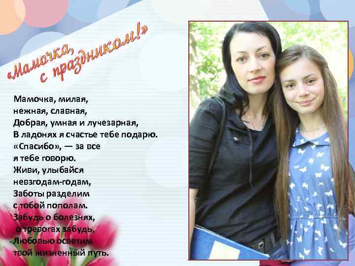 Мамочка, милая, нежная, славная, Добрая, умная и лучезарная, В ладонях я счастье тебе подарю.