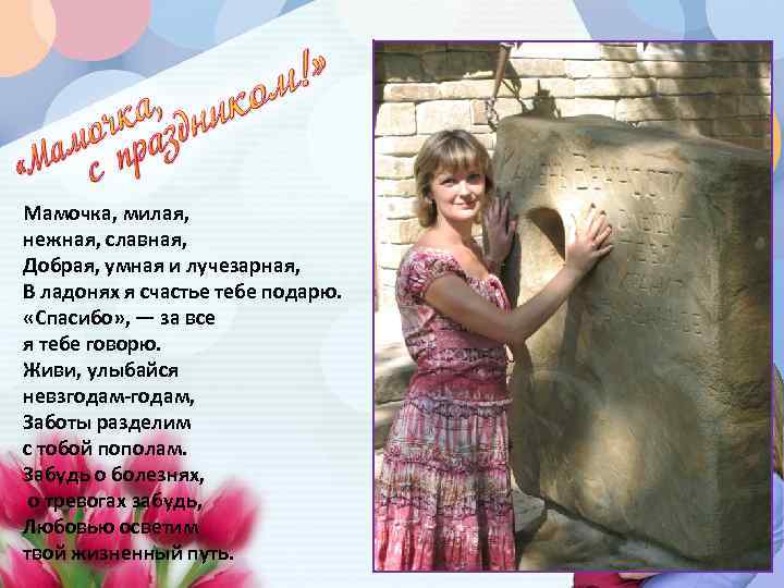 Мамочка, милая, нежная, славная, Добрая, умная и лучезарная, В ладонях я счастье тебе подарю.