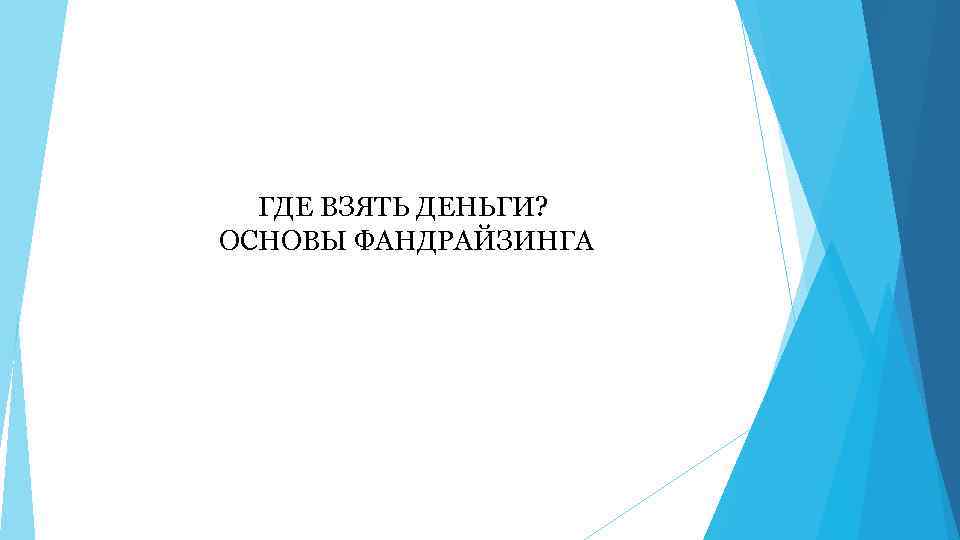 ГДЕ ВЗЯТЬ ДЕНЬГИ? ОСНОВЫ ФАНДРАЙЗИНГА 