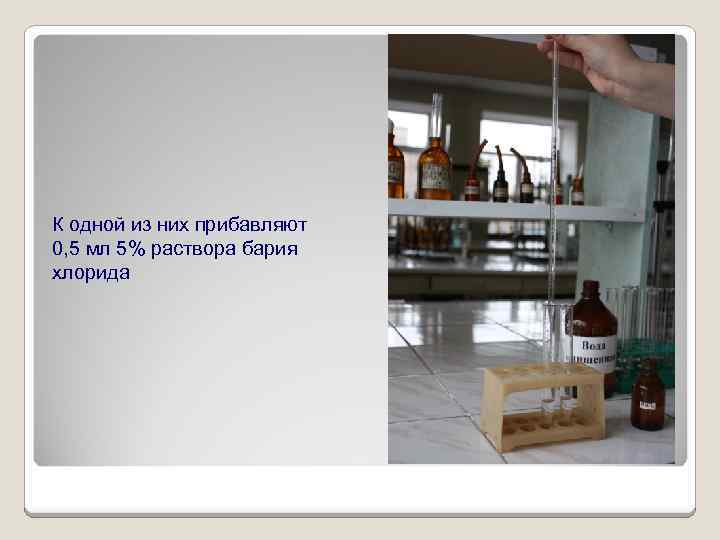 К одной из них прибавляют 0, 5 мл 5% раствора бария хлорида 