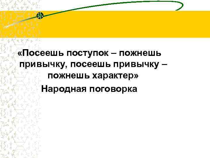  «Посеешь поступок – пожнешь привычку, посеешь привычку – пожнешь характер» Народная поговорка 